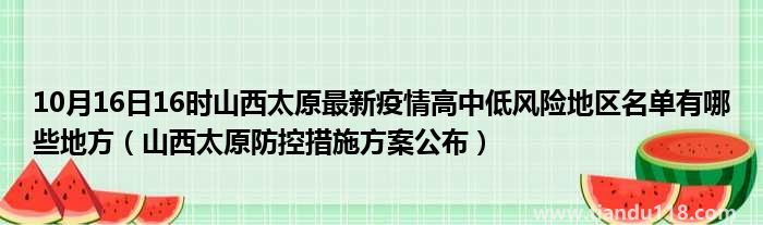 10月16日21時(shí)山西太原最新疫情高中低風(fēng)險(xiǎn)地區(qū)名單有哪些地方(圖2) 10月16日21時(shí)山西太原最新疫情高中低風(fēng)險(xiǎn)地區(qū)名單有哪些地方(圖2)
