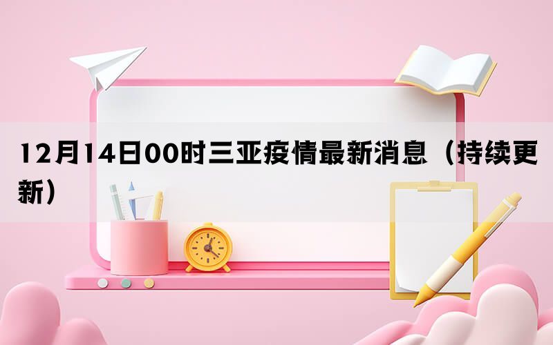 12月14日00時三亞疫情最新消息（持續(xù)更新）(圖1)