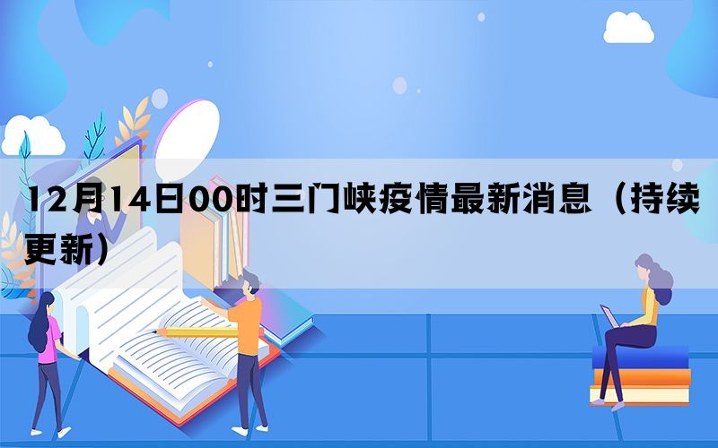 12月14日00時三門峽疫情最新消息（持續(xù)更新）(圖1)