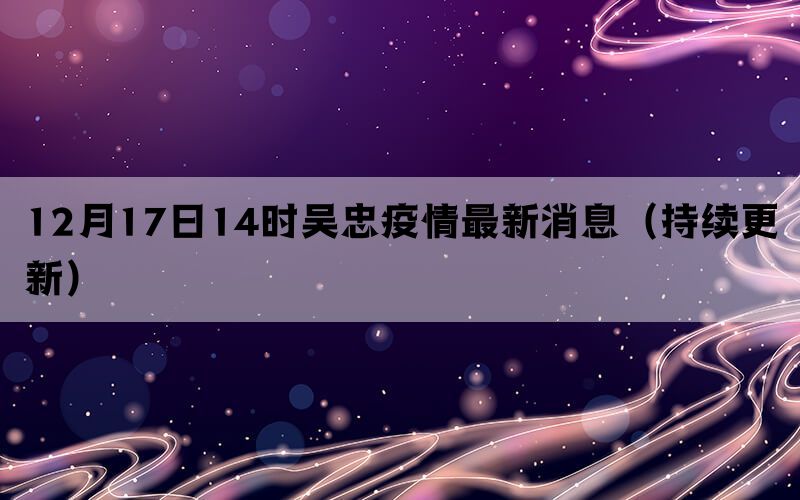 12月17日14時吳忠疫情最新消息（持續(xù)更新）(圖1)