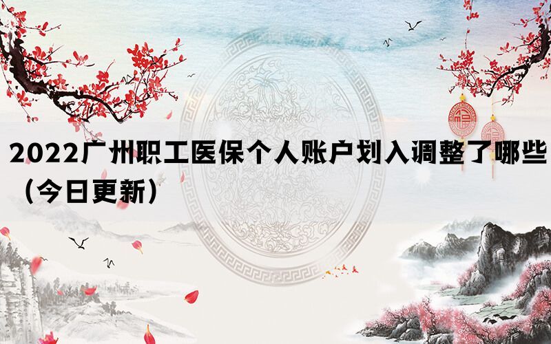 2022廣州職工醫(yī)保個(gè)人賬戶劃入調(diào)整了哪些（今日更新）(圖1)