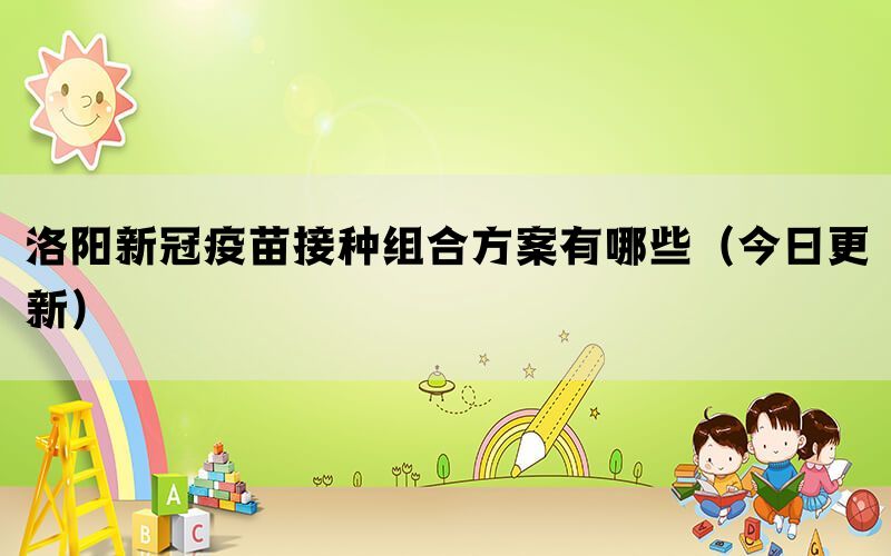 洛陽(yáng)新冠疫苗接種組合方案有哪些（今日更新）(圖1)