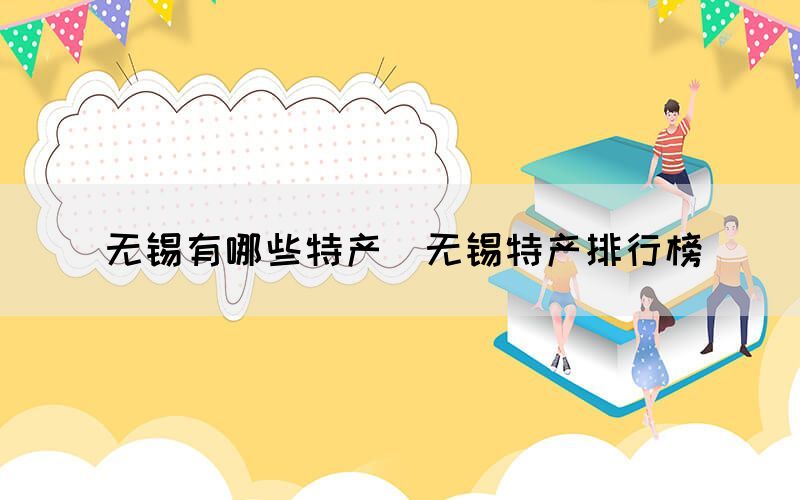 無錫有哪些特產(chǎn)（無錫特產(chǎn)排行榜）