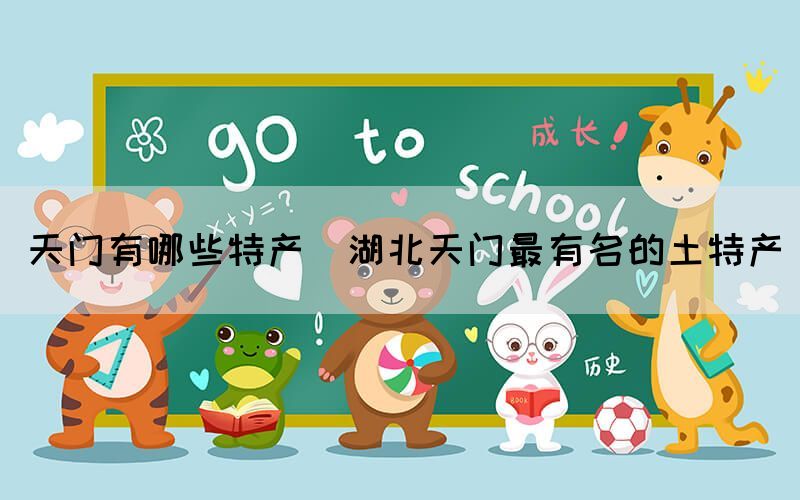天門有哪些特產(chǎn)(湖北天門最有名的土特產(chǎn))