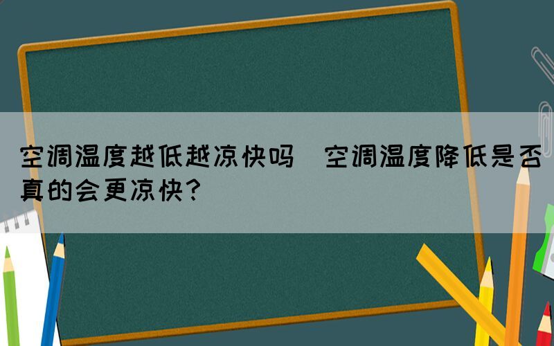 空調溫度越低越涼快嗎(空調溫度降低是否真的會更涼快？)