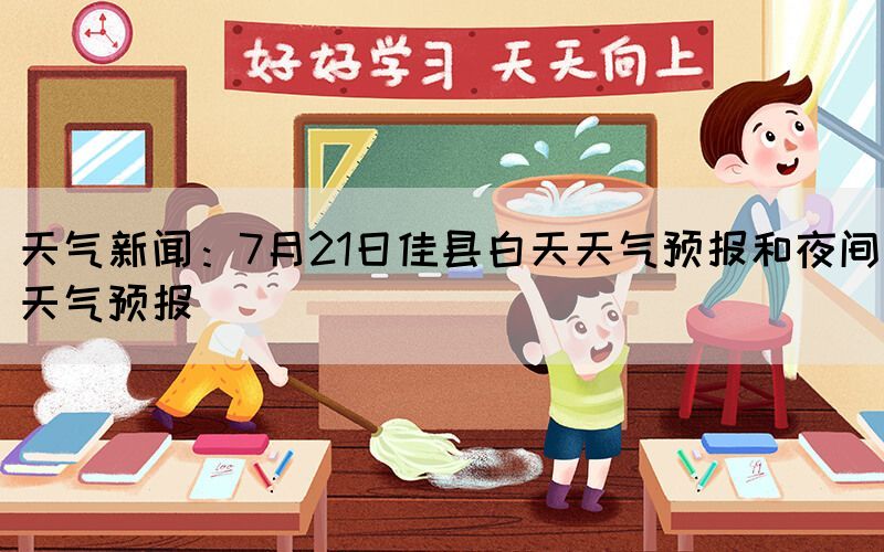 天氣新聞：7月21日佳縣白天天氣預(yù)報(bào)和夜間天氣預(yù)報(bào)(圖1)
