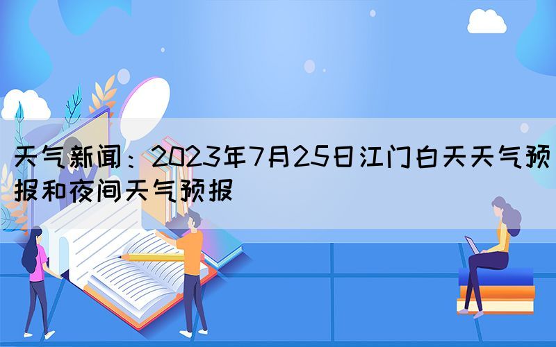 天氣新聞：2023年7月25日江門白天天氣預(yù)報(bào)和夜間天氣預(yù)報(bào)(圖1)