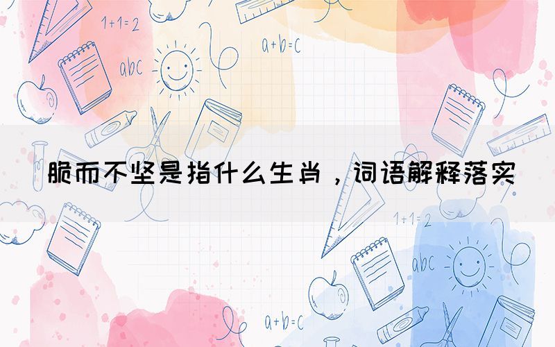 脆而不堅是指什么生肖，詞語解釋落實(shí)(圖1)