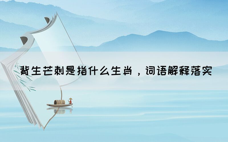 背生芒刺是指什么生肖，詞語解釋落實(圖1)