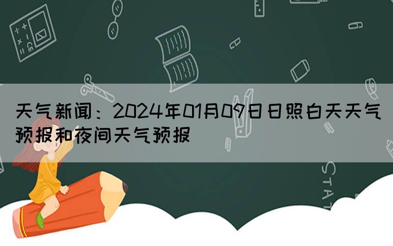 天氣新聞：2024年01月09日日照白天天氣預(yù)報(bào)和夜間天氣預(yù)報(bào)(圖1)